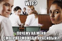 wtf? почему на меня смотрят?может я красивый?