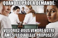 quand le prof a demandé: voudriez-vous vendre votre âme si le diable le propose?