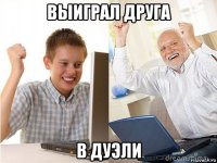 выиграл друга в дуэли