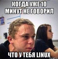 когда уже 10 минут не говорил что у тебя linux