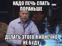 надо лечь спать пораньше делать этого я конечно не буду