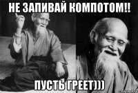 не запивай компотом!! пусть греет)))