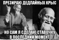 презираю дедлайных крыс но сам я сделаю ставочку в последний момент