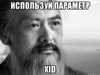 используй параметр xid