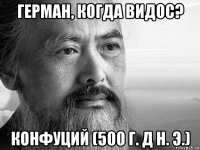 герман, когда видос? конфуций (500 г. д н. э.)