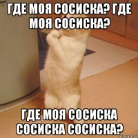 где моя сосиска? где моя сосиска? где моя сосиска сосиска сосиска?