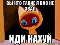 вы кто такие я вас не звал иди нахуй