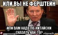 или вы не ферштейн или вам надо по-китайски сказать как-то?