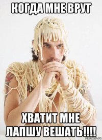 когда мне врут хватит мне лапшу вешать!!!!