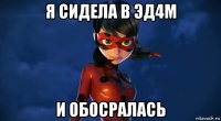 я сидела в эд4м и обосралась