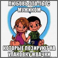 любовь это-ты с мужиком которые позируют на упаковку жвачки