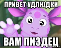 привет удлюдки вам пиздец