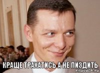 краще трахатись а не пиздить 