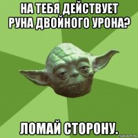 на тебя действует руна двойного урона? ломай сторону.