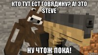 кто тут ест говядину? а! это steve ну чтож пока!