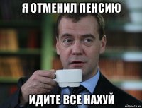 я отменил пенсию идите все нахуй