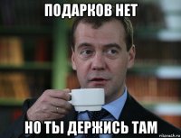 подарков нет но ты держись там