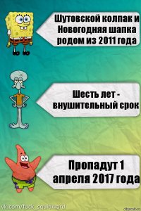 Шутовской колпак и Новогодняя шапка родом из 2011 года Шесть лет - внушительный срок Пропадут 1 апреля 2017 года