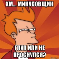 хм... минусовщик глуп или не проснулся?