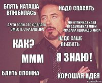 Блять Наташа влюбилась Надо спасать Как? Блять сложна Я знаю! Надо САше въебать ммм Хорошая идея А что если это сделать вместе с Наташей?! ММ отличная идея
Продуманная Мной
Сказала однажды Лиза