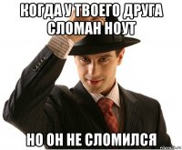 когда у твоего друга сломан ноут но он не сломился