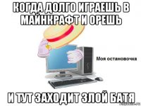когда долго играешь в майнкрафт и орешь и тут заходит злой батя