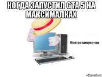 когда запустил gta 5 на максималках 