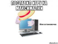 поставил игру на максималки 
