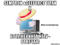 sempron &geeforce titan x ботлнекинга нету - отвечаю