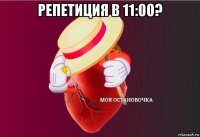 репетиция в 11:00? 