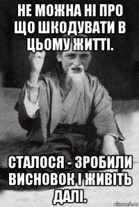 не можна ні про що шкодувати в цьому житті. сталося - зробили висновок і живіть далі.