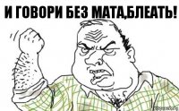 И говори без мата,блеать!