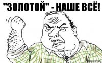 "Золотой" - наше всё!