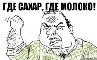 Где сахар, где молоко!