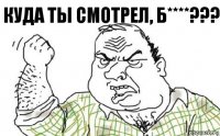 куда ты смотрел, б****???