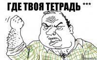 где твоя тетрадь ***