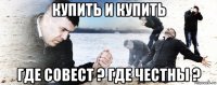 купить и купить где совест ? где честны ?