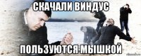 скачали виндус пользуются мышкой