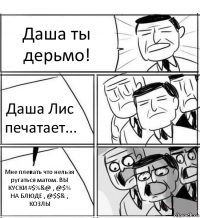 Даша ты дерьмо! Даша Лис печатает... Мне плевать что нельзя ругаться матом. ВЫ КУСКИ #$%&@ , @$% НА БЛЮДЕ , @$$& , КОЗЛЫ