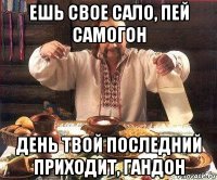 ешь свое сало, пей самогон день твой последний приходит, гандон