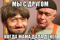 мы с другом когда мама дала денег