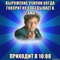 вырожение училки когда говорит не опаздывает а сама приходит в 10:оо