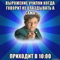 вырожение училки когда говорит не опаздывать а сама приходит в 10:оо