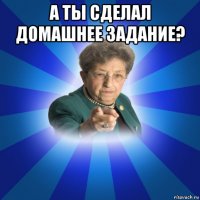 а ты сделал домашнее задание? 