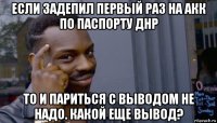 если задепил первый раз на акк по паспорту днр то и париться с выводом не надо. какой еще вывод?