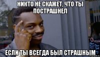 никто не скажет, что ты пострашнел если ты всегда был страшным