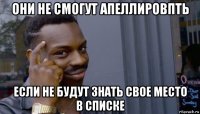 они не смогут апеллировпть если не будут знать свое место в списке