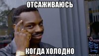 отсаживаюсь когда холодно