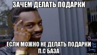 зачем делать подарки если можно не делать подарки п.с база