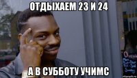 отдыхаем 23 и 24 а в субботу учимс